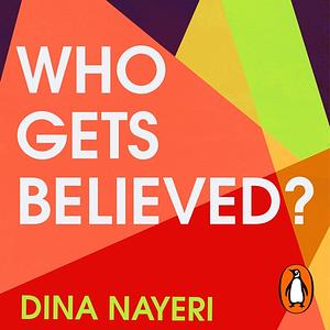 Who Gets Believed?: When the Truth Isn't Enough by Dina Nayeri
