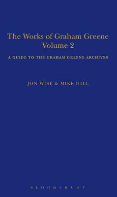 The Works of Graham Greene, Volume 2: A Guide to the Graham Greene Archives by Jon Wise, Mike Hill