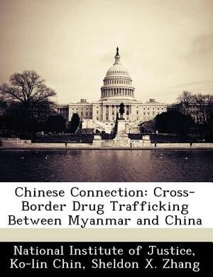 Chinese Connection: Cross-Border Drug Trafficking Between Myanmar and China by Ko-Lin Chin, Sheldon X. Zhang