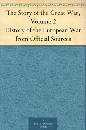 The Story of the Great War, Volume 2 History of the European War from Official Sources by Francis Trevelyan Miller, Francis Joseph Reynolds, Allen Leon Churchill