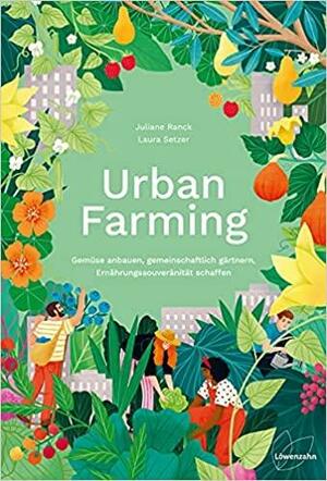 Urban Farming: Gemüse anbauen, gemeinschaftlich gärtnern, Ernährungssouveränität schaffen by Juliane Ranck, Laura Setzer