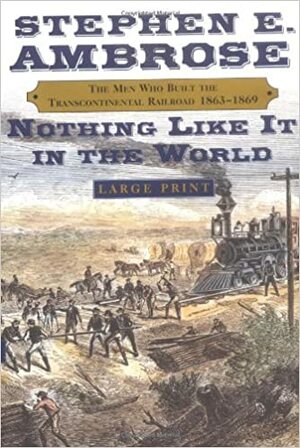 Nothing Like it in the World: The Men Who Built the Transcontinental Railroad 1863-69 by Stephen E. Ambrose