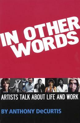 In Other Words: Artists Talk about Life and Work by Anthony Decurtis