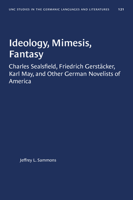Ideology, Mimesis, Fantasy: Charles Sealsfield, Friedrich Gerstäcker, Karl May, and Other German Novelists of America by Jeffrey L. Sammons