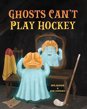 Ghosts Can't Play Hockey by Ben Jackson, Ben Jackson, Sam Lawrence