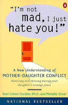 I'm Not Mad, I Just Hate You!: A New Understanding of Mother-Daughter Conflict by Michelle Silver, Roni Cohen-Sandler