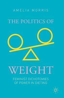 The Politics of Weight: Feminist Dichotomies of Power in Dieting by Amelia Morris