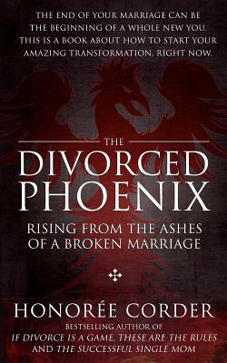 The Divorced Phoenix: Rising From the Ashes of a Broken Marriage by Honoree Corder