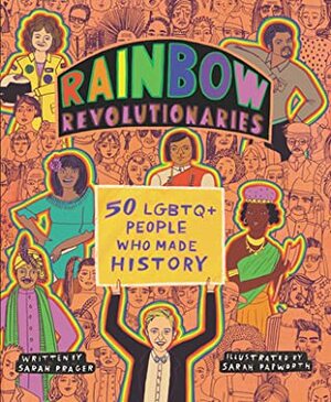 Rainbow Revolutionaries: Fifty LGBTQ+ People Who Made History by Sarah Prager, Sarah Papworth