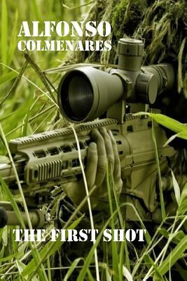 The First Shot: Combat Stories by Alfonso Colmenares