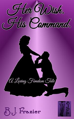 Her Wish. His Command. by B.J. Frazier, B.J. Frazier