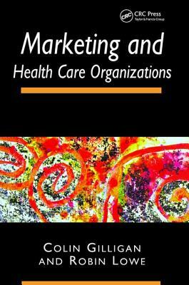 Marketing and Health Care Organizations by Robin Lowe, Colin Gilligan