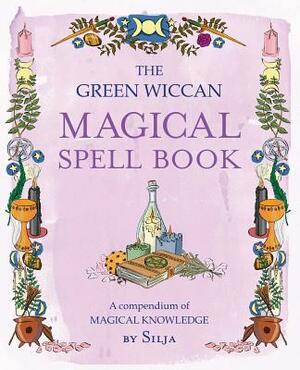 The Green Wiccan Magical Spell Book: A Compendium of Magical Knowledge by Silja