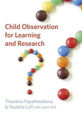 Child Observation for Learning and Research by Janet Gill, Paulette Luff, Theodora Papatheodorou