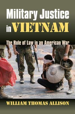 Military Justice in Vietnam: The Rule of Law in an American War by William Thomas Allison
