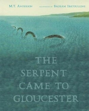 The Serpent Came to Gloucester by M.T. Anderson, Bagram Ibatoulline