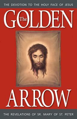 The Golden Arrow: The Revelations of Sr. Mary of St. Peter by Peter, Sr. Mary Of St Peter