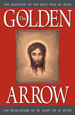 The Golden Arrow: The Revelations of Sr. Mary of St. Peter by Sr. Mary Of St Peter, Peter