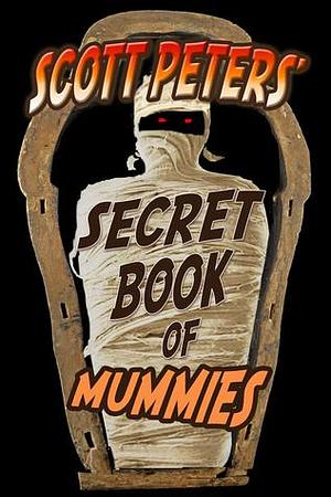 Scott Peters' Secret Book Of Mummies: 101 Cool Mummy Facts & Trivia by Scott Peters, Scott Peters