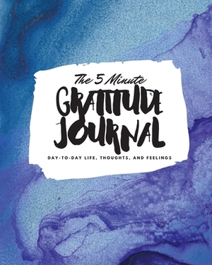 The 5 Minute Gratitude Journal: Day-To-Day Life, Thoughts, and Feelings (8x10 Softcover Journal) by Sheba Blake