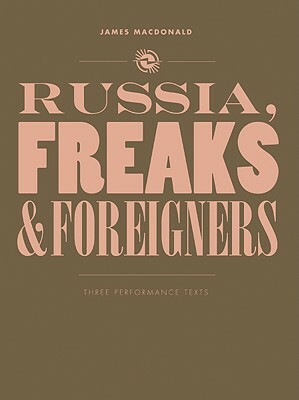 Russia, Freaks and Foreigners: Three Performance Texts by James MacDonald