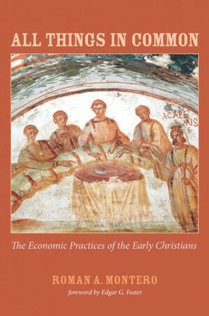 All Things in Common: The Economic Practices of the Early Christians by Roman A. Montero