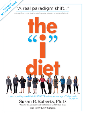 The "i" Diet: Use Your Instincts to Lose Weight--And Keep It Off--Without Feeling Hungry by Susan B. Roberts, Betty Kelly Sargent