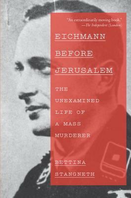 Eichmann Before Jerusalem: The Unexamined Life of a Mass Murderer by Bettina Stangneth
