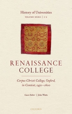 History of Universities: Volume XXXII / 1-2: Renaissance College: Corpus Christi College, Oxford, in Context, 1450-1600 by 