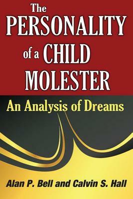 The Personality of a Child Molester: An Analysis of Dreams by Alan P. Bell, Calvin S. Hall