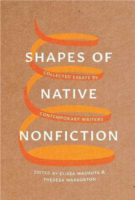 Shapes of Native Nonfiction: Collected Essays by Contemporary Writers by Elissa Washuta, Theresa Warburton