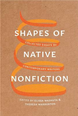 Shapes of Native Nonfiction: Collected Essays by Contemporary Writers by Theresa Warburton, Elissa Washuta