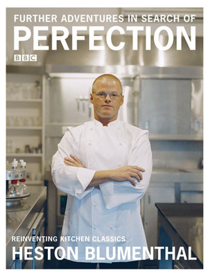 Further Adventures in Search of Perfection: Reinventing Kitchen Classics by Heston Blumenthal