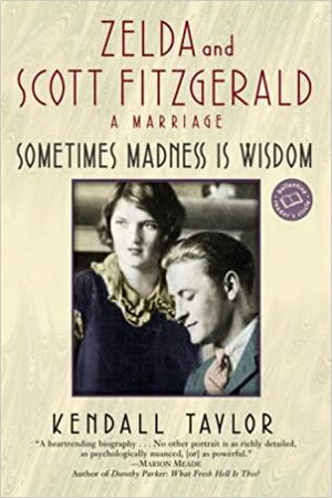 Sometimes Madness Is Wisdom: Zelda and Scott Fitzgerald: A Marriage by Kendall Taylor
