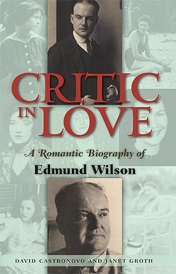 Critic in Love: A Romantic Biography of Edmund Wilson by Janet Groth, David Castronovo