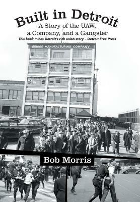 Built in Detroit: A Story of the UAW, a Company, and a Gangster by Bob Morris