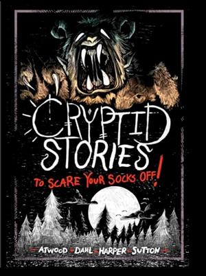 Cryptid Stories To Scare Your Socks Off by Megan Atwood, Benjamin Harper, Laurie S. Sutton, Michael Dahl