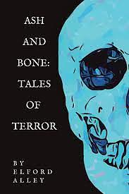 Ash and Bone: Tales of Terror by Elford Alley