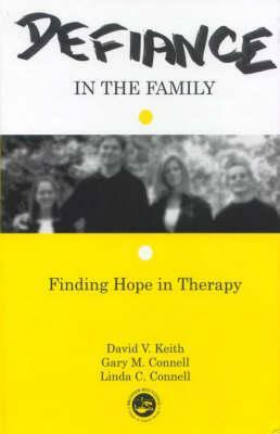 Defiance in the Family: Finding Hope in Therapy by Linda C. Connell, David V. Keith, Gary M. Connell