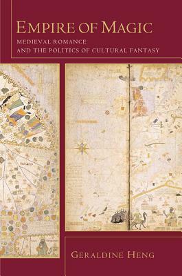 Empire of Magic: Medieval Romance and the Politics of Cultural Fantasy by Geraldine Heng, Columbia University Press