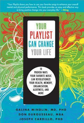 Your Playlist Can Change Your Life: 10 Proven Ways Your Favorite Music Can Revolutionize Your Health, Memory, Organization, Alertness, and More by Galina Mindlin, Joseph Cardillo, Don DuRousseau