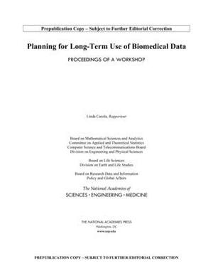 Planning for Long-Term Use of Biomedical Data: Proceedings of a Workshop by Board on Research Data and Information, Policy and Global Affairs, National Academies of Sciences Engineeri