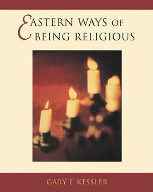 Eastern Ways Of Being Religious by Gary E. Kessler