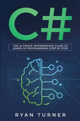 C#: The Ultimate Intermediate Guide To Learn C# Programming Step By Step by Ryan Turner