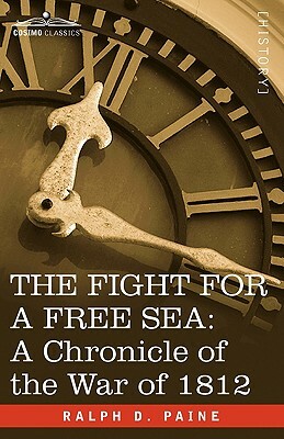 The Fight for a Free Sea: A Chronicle of the War of 1812 by Ralph D. Paine