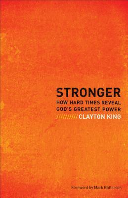 Stronger: How Hard Times Reveal God's Greatest Power by Clayton King