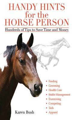 Handy Hints for the Horse Person: Hundreds of Tips to Save Time and Money by Karen Bush