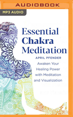 Essential Chakra Meditation: Awaken Your Healing Power with Meditation and Visualization by April Pfender