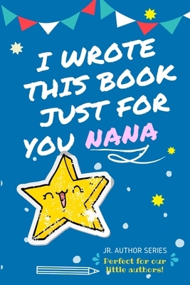 I Wrote This Book Just For You Nana!: Full Color, Fill In The Blank Prompted Question Book For Young Authors As A Gift For Nana by The Life Graduate Publishing Group