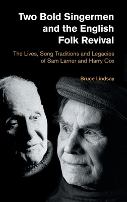 Two Bold Singermen and the English Folk Revival: The Lives, Song Traditions and Legacies of Sam Larner and Harry Cox by Bruce Lindsay